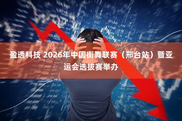 盈透科技 2026年中国街舞联赛（邢台站）暨亚运会选拔赛举办